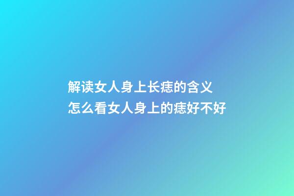 解读女人身上长痣的含义 怎么看女人身上的痣好不好